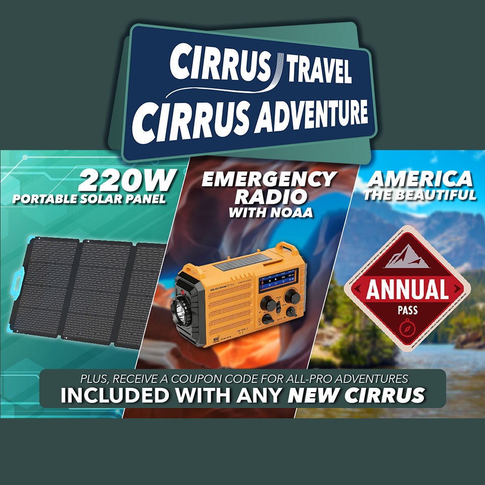 2025 Cirrus Promo: Purchase any new Cirrus and receive a 220W portable solar panel; an emergency radio with NOAA; an annual pass for America the Beautiful; and a 50% discount coupon code for all All-Pro Adventures!